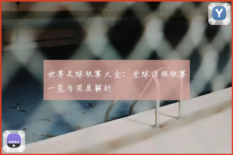 世界足球联赛大全：全球顶级联赛一览与深度解析