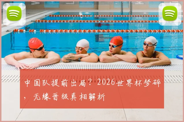 中国队提前出局？2026世界杯梦碎，无缘晋级真相解析