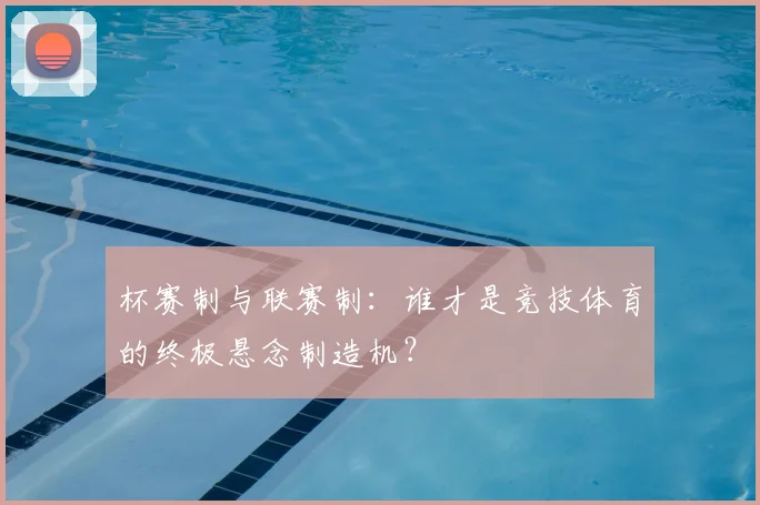 杯赛制与联赛制：谁才是竞技体育的终极悬念制造机？