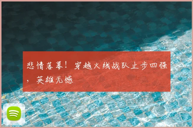 悲情落幕！穿越火线战队止步四强，英雄无憾