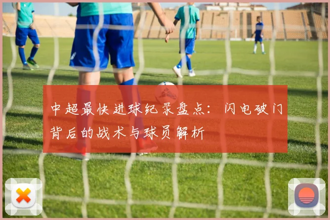 中超最快进球纪录盘点：闪电破门背后的战术与球员解析