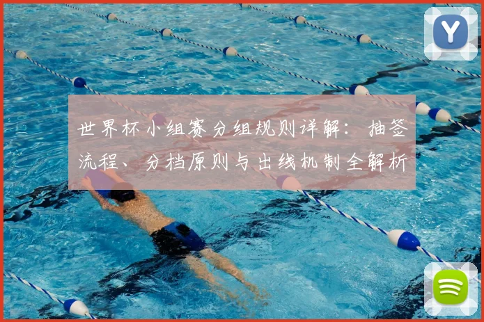 世界杯小组赛分组规则详解：抽签流程、分档原则与出线机制全解析