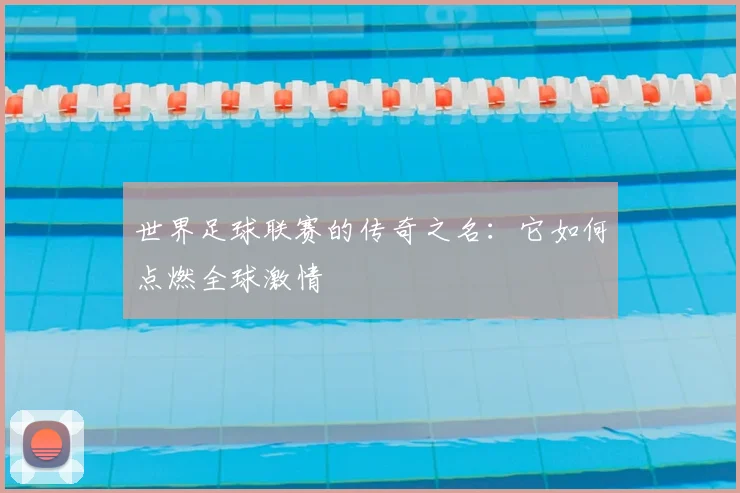 世界足球联赛的传奇之名：它如何点燃全球激情