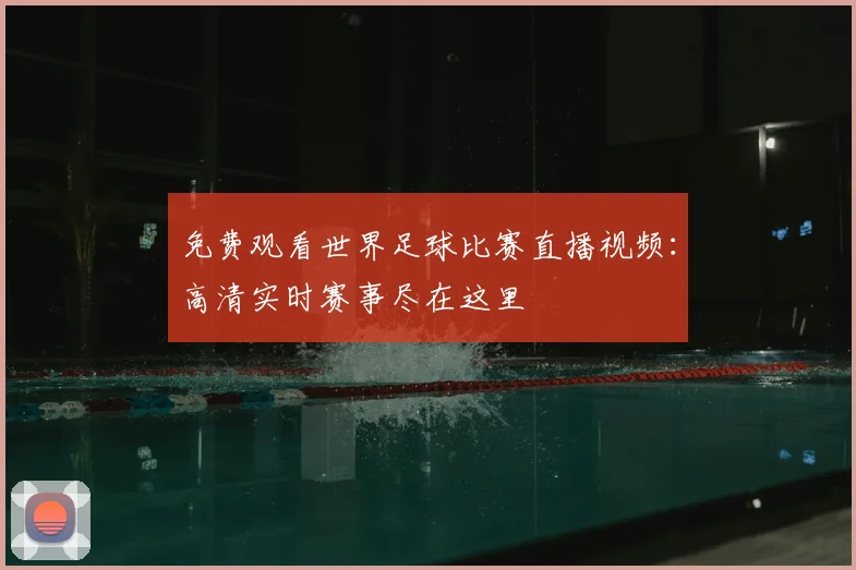 免费观看世界足球比赛直播视频：高清实时赛事尽在这里