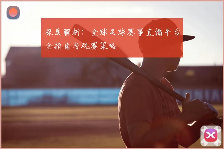 深度解析：全球足球赛事直播平台全指南与观赛策略