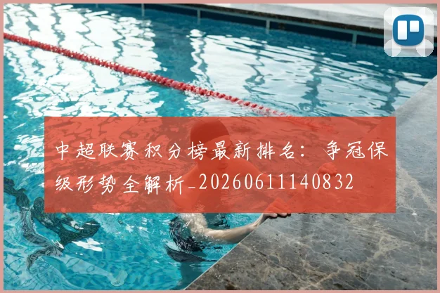 中超联赛积分榜最新排名：争冠保级形势全解析_20260611140832