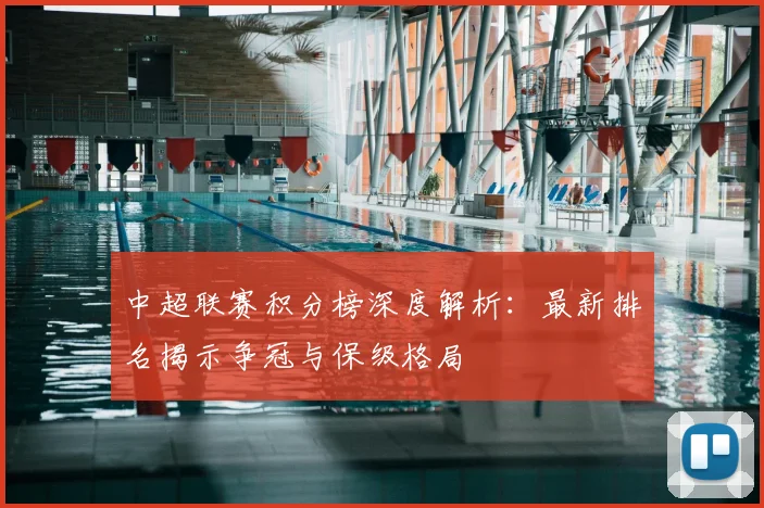 中超联赛积分榜深度解析：最新排名揭示争冠与保级格局