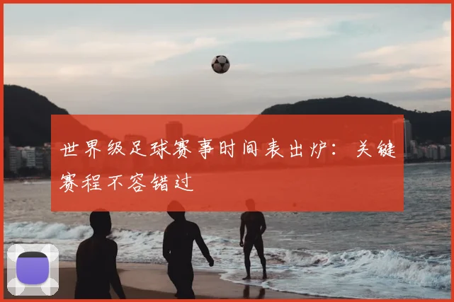 世界级足球赛事时间表出炉：关键赛程不容错过