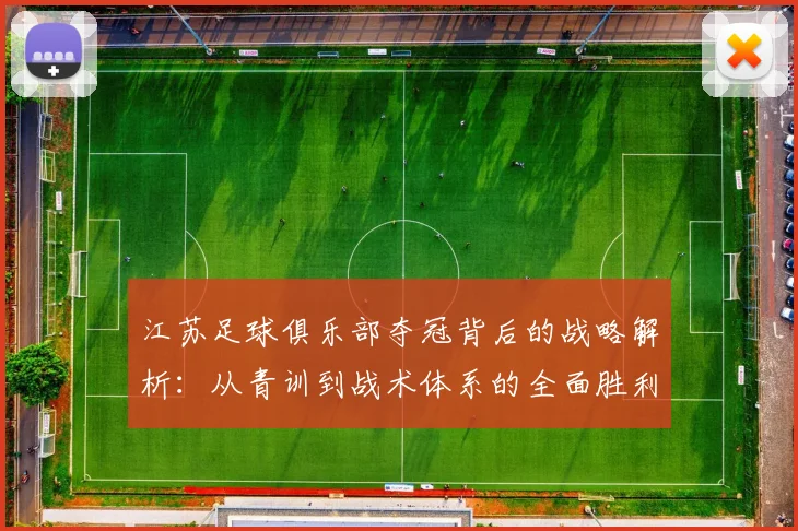 江苏足球俱乐部夺冠背后的战略解析：从青训到战术体系的全面胜利