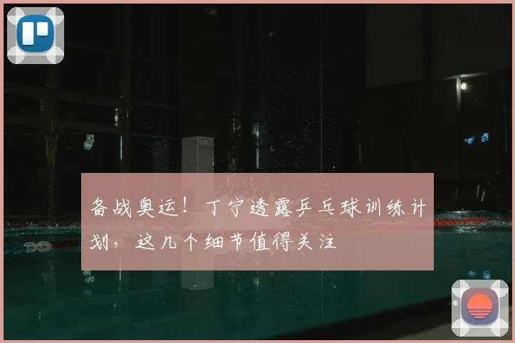 备战奥运！丁宁透露乒乓球训练计划，这几个细节值得关注