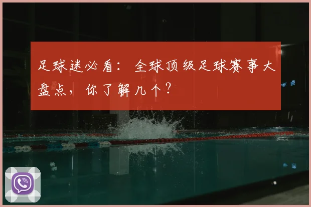 足球迷必看：全球顶级足球赛事大盘点，你了解几个？