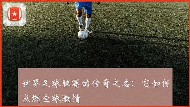 世界足球联赛的传奇之名：它如何点燃全球激情